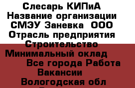 Слесарь КИПиА › Название организации ­ СМЭУ Заневка, ООО › Отрасль предприятия ­ Строительство › Минимальный оклад ­ 30 000 - Все города Работа » Вакансии   . Вологодская обл.,Вологда г.